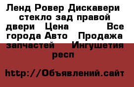 Ленд Ровер Дискавери3 стекло зад.правой двери › Цена ­ 1 500 - Все города Авто » Продажа запчастей   . Ингушетия респ.